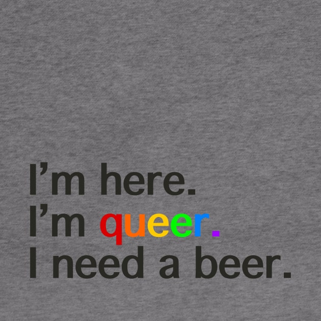 I’m Here, I’m Queer, I Need a Beer by LuckyJenneh